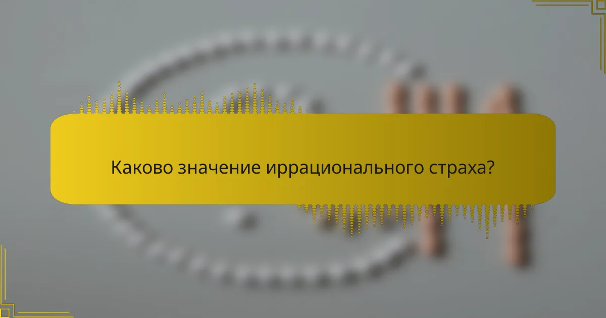 Каково значение иррационального страха?