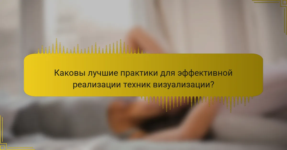 Каковы лучшие практики для эффективной реализации техник визуализации?