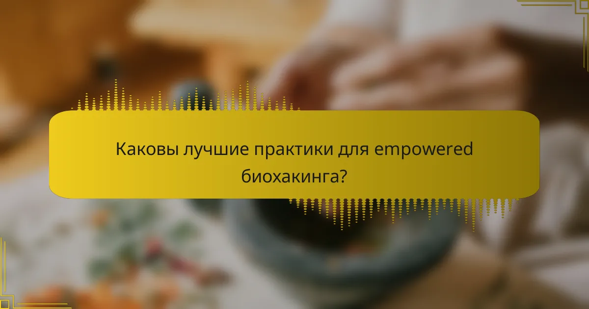 Каковы лучшие практики для empowered биохакинга?