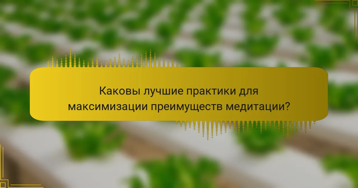 Каковы лучшие практики для максимизации преимуществ медитации?