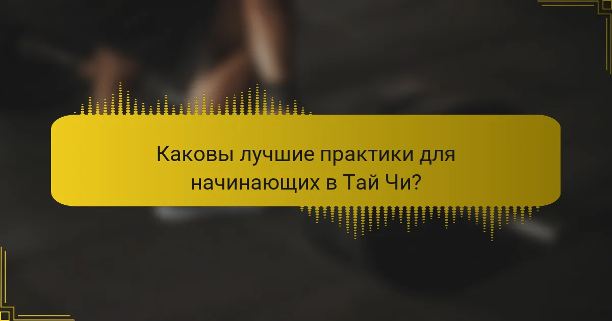 Каковы лучшие практики для начинающих в Тай Чи?
