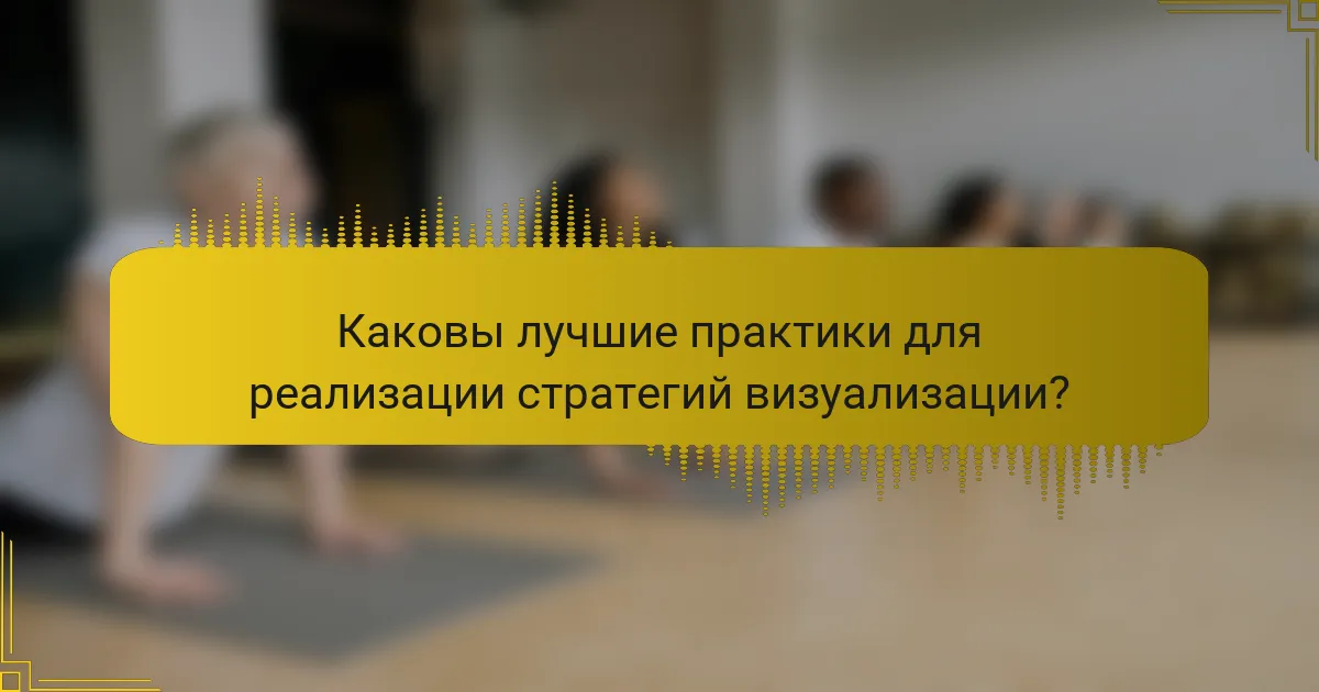 Каковы лучшие практики для реализации стратегий визуализации?