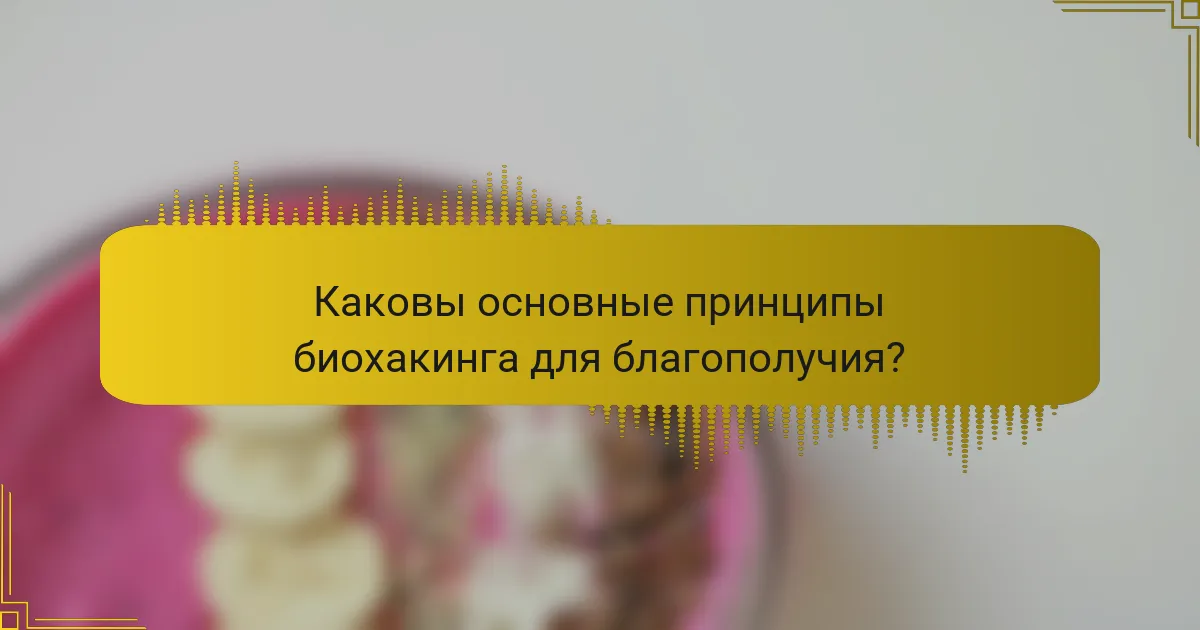 Каковы основные принципы биохакинга для благополучия?