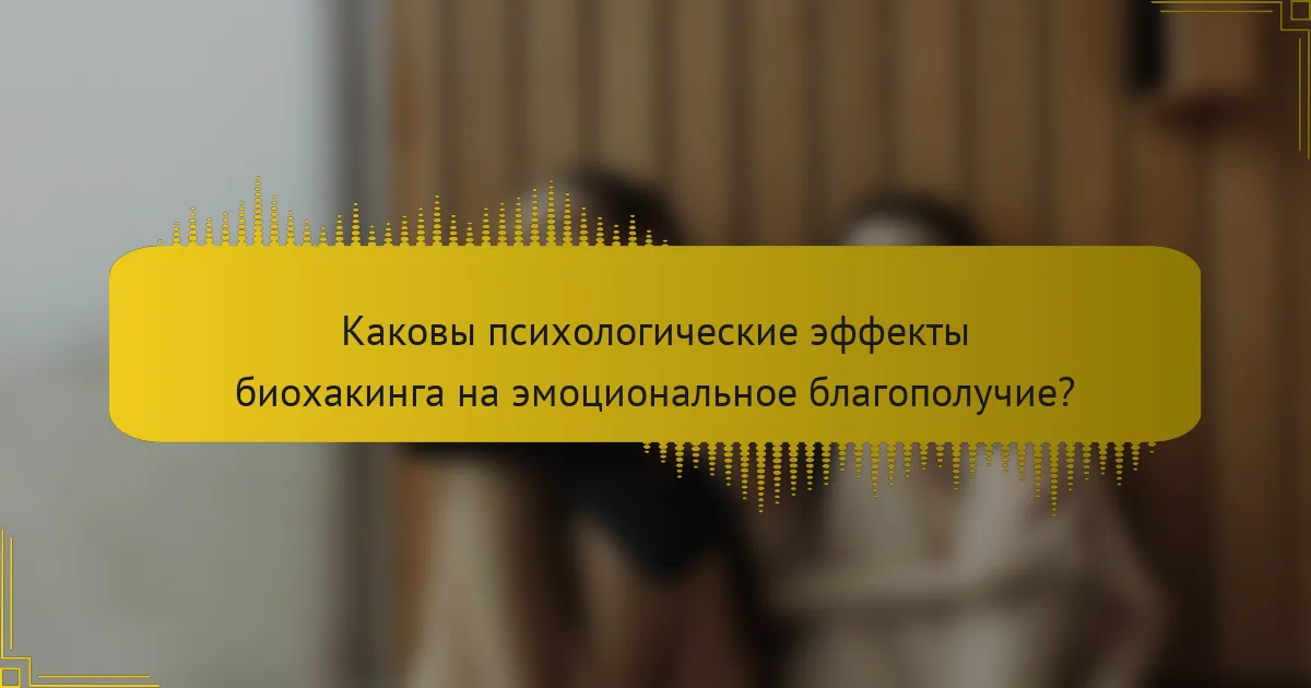 Каковы психологические эффекты биохакинга на эмоциональное благополучие?