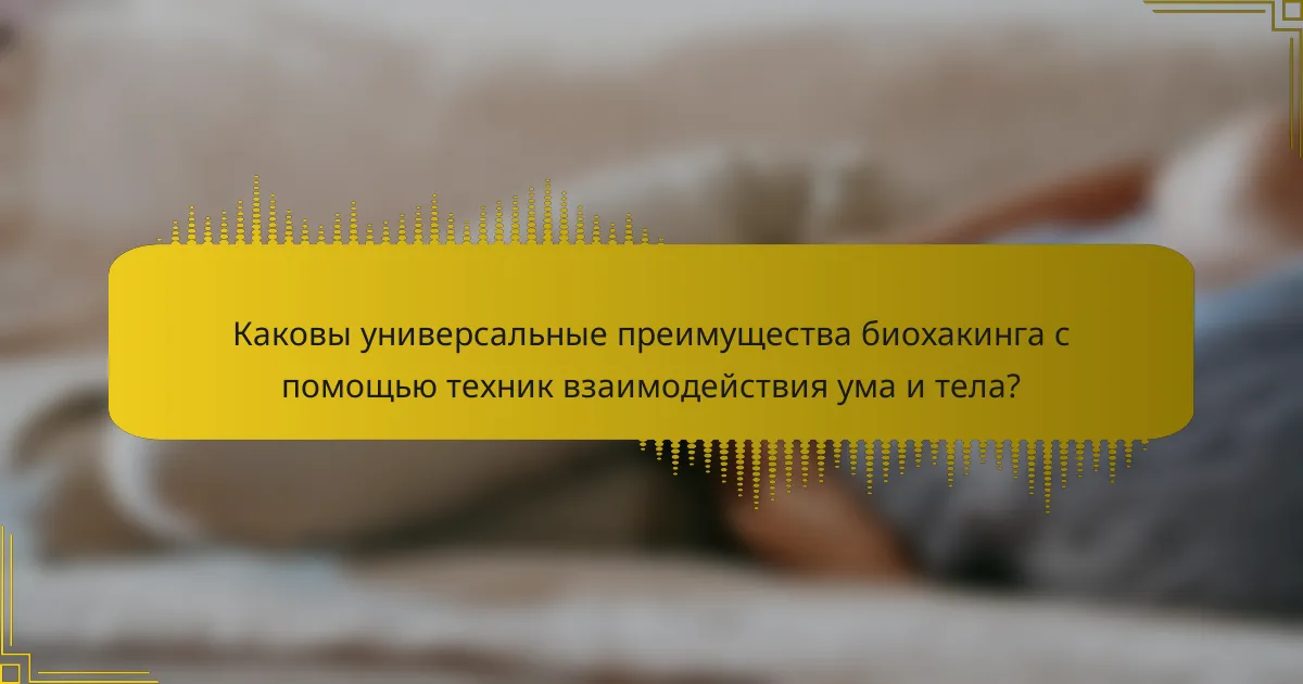 Каковы универсальные преимущества биохакинга с помощью техник взаимодействия ума и тела?