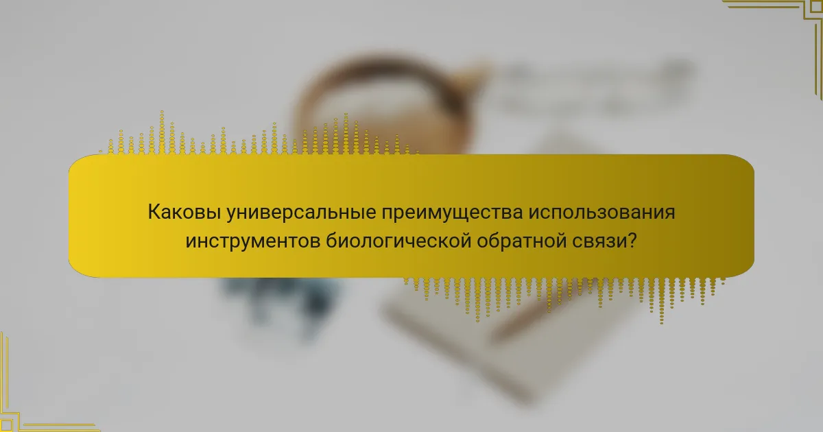 Каковы универсальные преимущества использования инструментов биологической обратной связи?