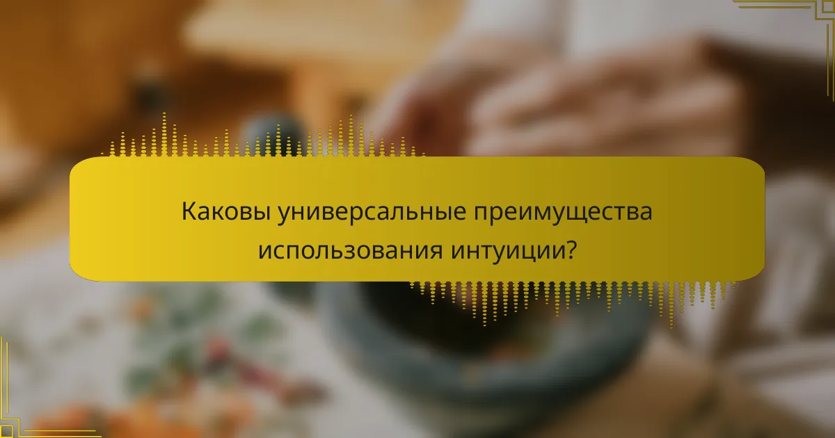 Каковы универсальные преимущества использования интуиции?