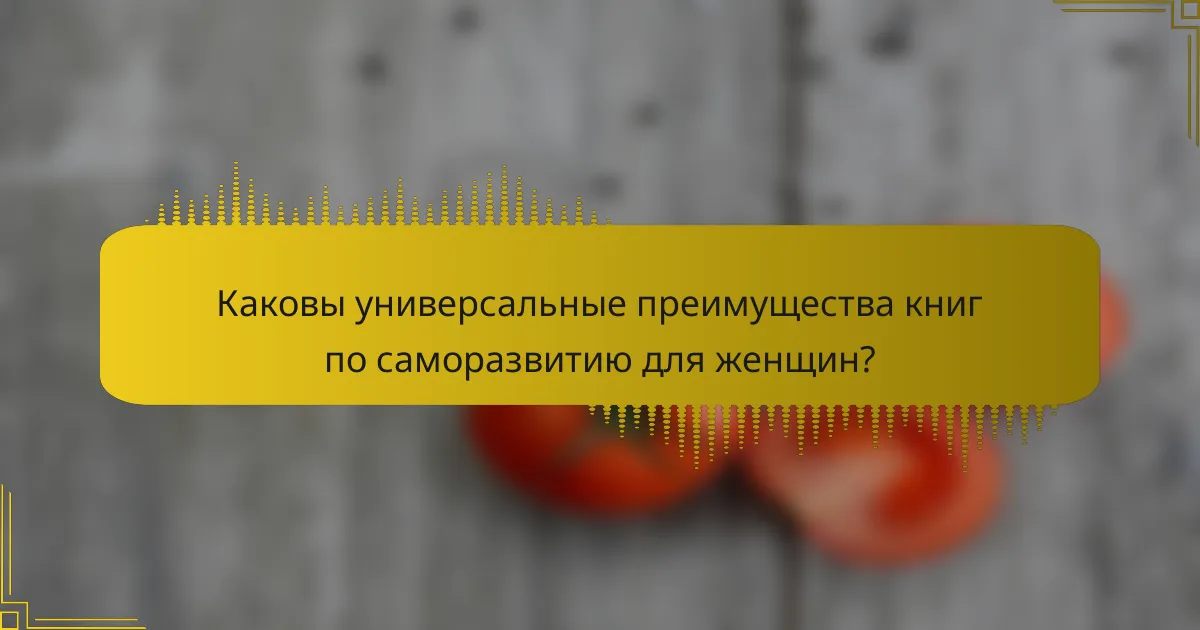 Каковы универсальные преимущества книг по саморазвитию для женщин?