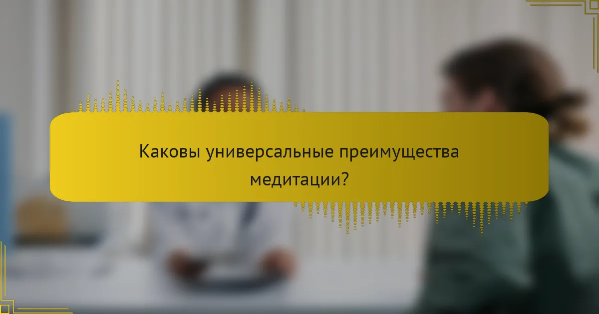 Каковы универсальные преимущества медитации?