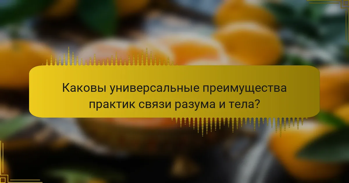 Каковы универсальные преимущества практик связи разума и тела?
