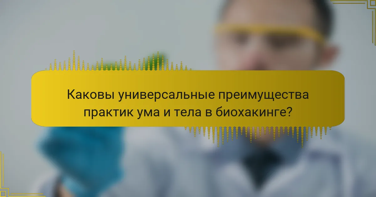 Каковы универсальные преимущества практик ума и тела в биохакинге?