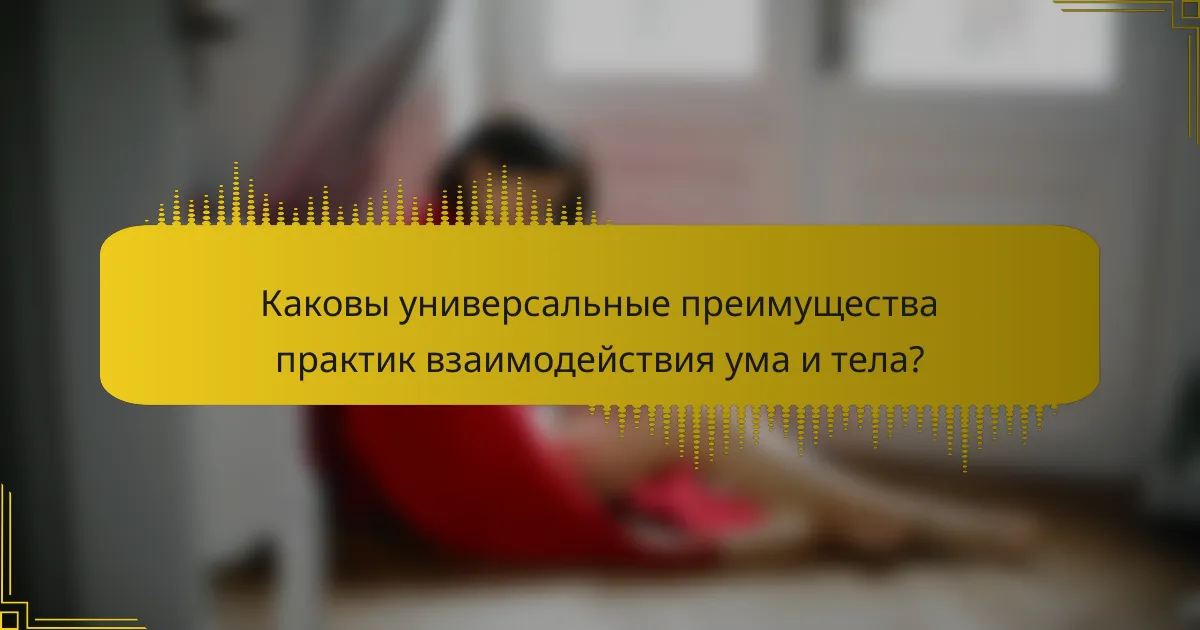 Каковы универсальные преимущества практик взаимодействия ума и тела?