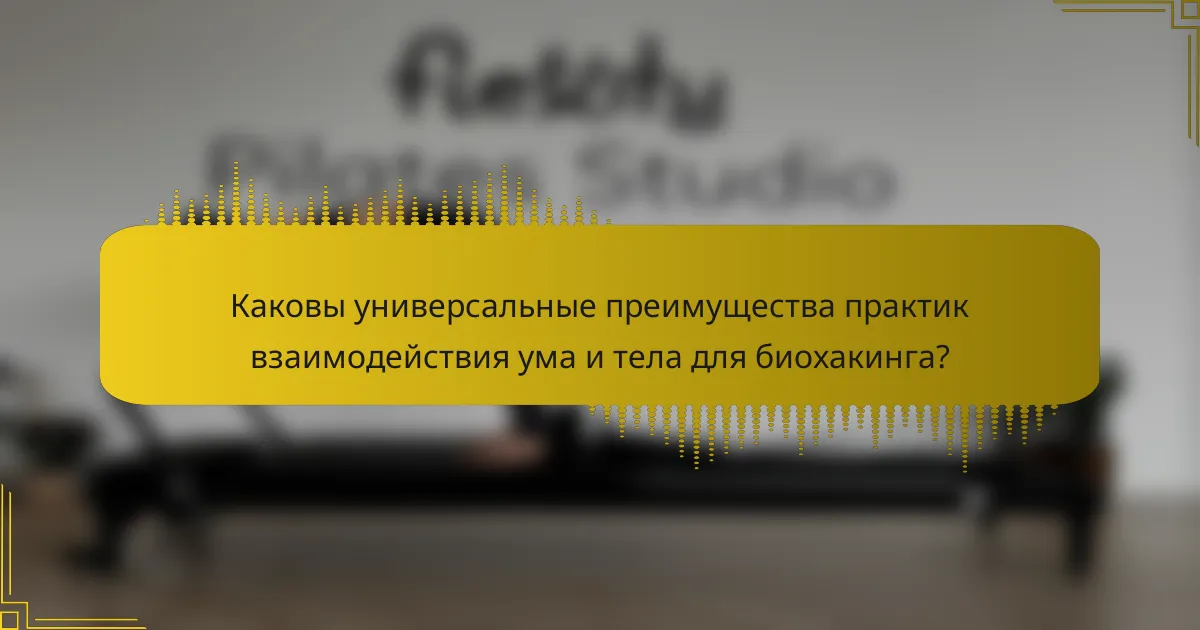 Каковы универсальные преимущества практик взаимодействия ума и тела для биохакинга?