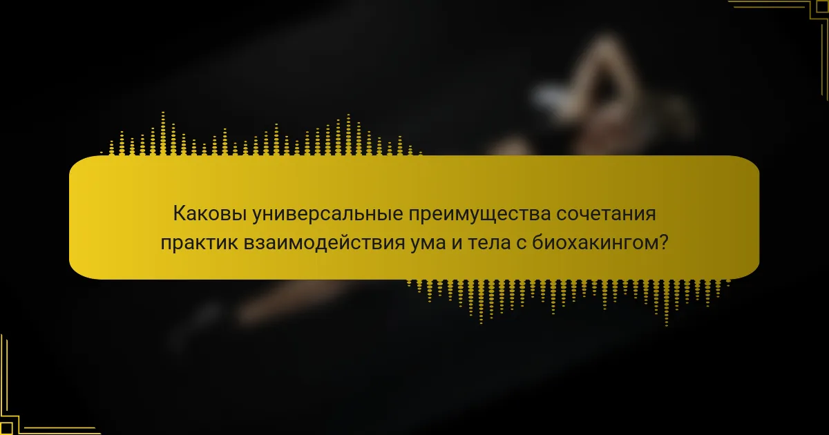 Каковы универсальные преимущества сочетания практик взаимодействия ума и тела с биохакингом?