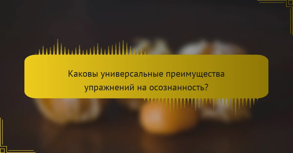 Каковы универсальные преимущества упражнений на осознанность?
